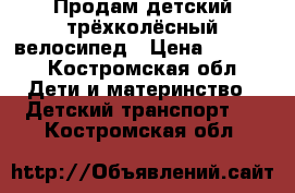 Продам детский трёхколёсный велосипед › Цена ­ 1 500 - Костромская обл. Дети и материнство » Детский транспорт   . Костромская обл.